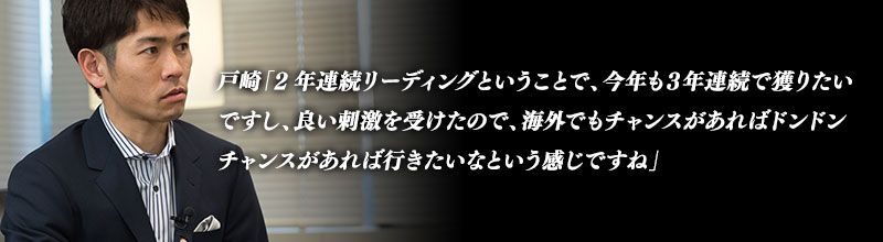 戸崎「2年連続リーディングということで、今年も3年連続で獲りたいですし、良い刺激を受けたので、海外でもチャンスがあればドンドンチャンスがあれば行きたいなという感じですね」
